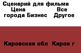 Сценарий для фильма. › Цена ­ 3 100 000 - Все города Бизнес » Другое   . Кировская обл.,Киров г.